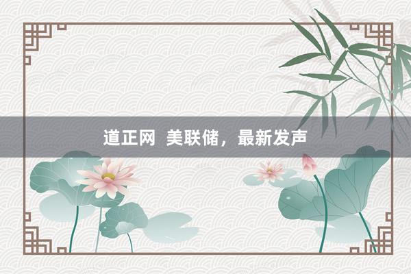 道正网  美联储，最新发声