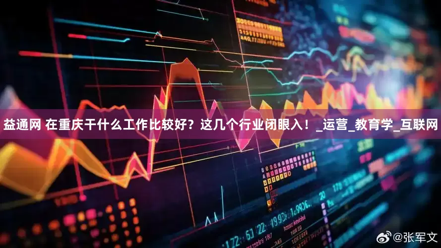 益通网 在重庆干什么工作比较好？这几个行业闭眼入！_运营_教育学_互联网