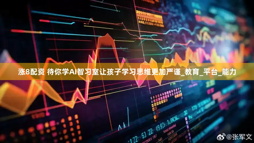 涨8配资 待你学AI智习室让孩子学习思维更加严谨_教育_平台_能力