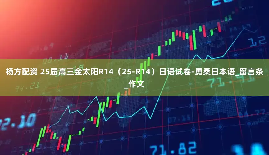 杨方配资 25届高三金太阳R14（25-R14）日语试卷-勇桑日本语_留言条_作文