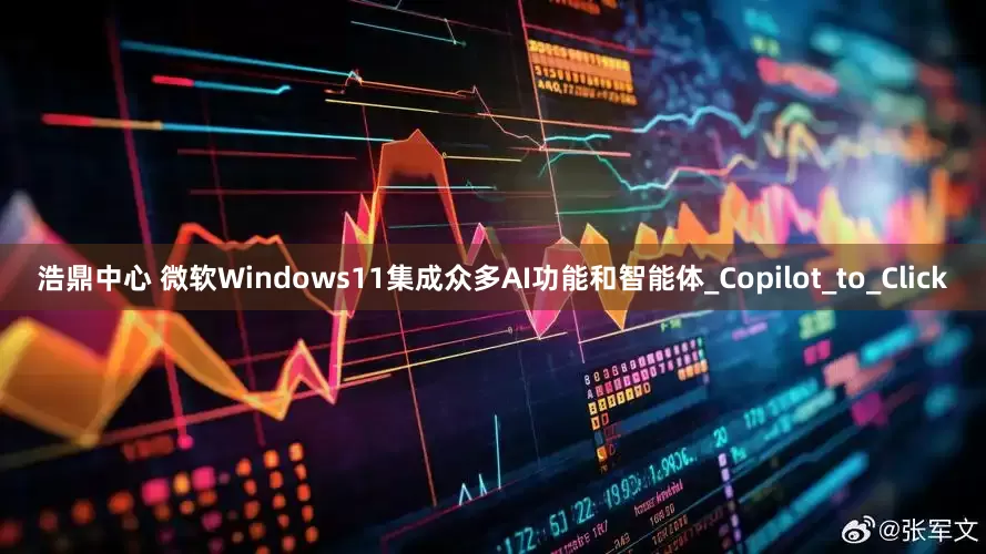 浩鼎中心 微软Windows11集成众多AI功能和智能体_Copilot_to_Click