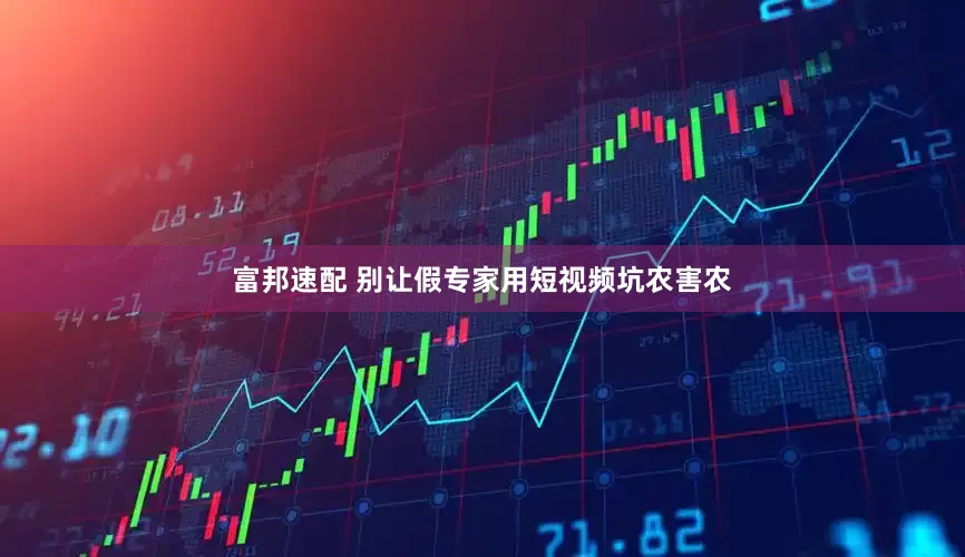 富邦速配 别让假专家用短视频坑农害农