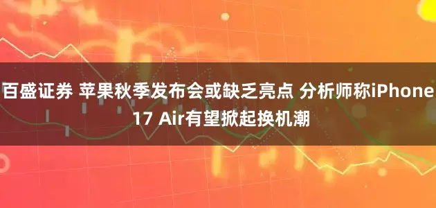 百盛证券 苹果秋季发布会或缺乏亮点 分析师称iPhone 17 Air有望掀起换机潮