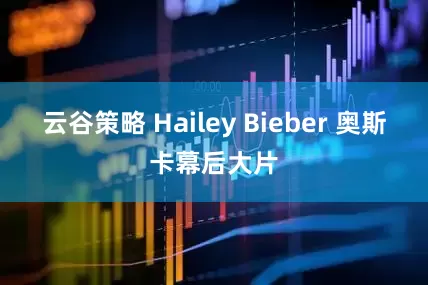 云谷策略 Hailey Bieber 奥斯卡幕后大片