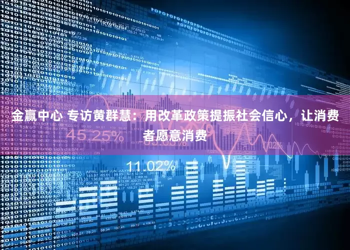 金赢中心 专访黄群慧：用改革政策提振社会信心，让消费者愿意消费