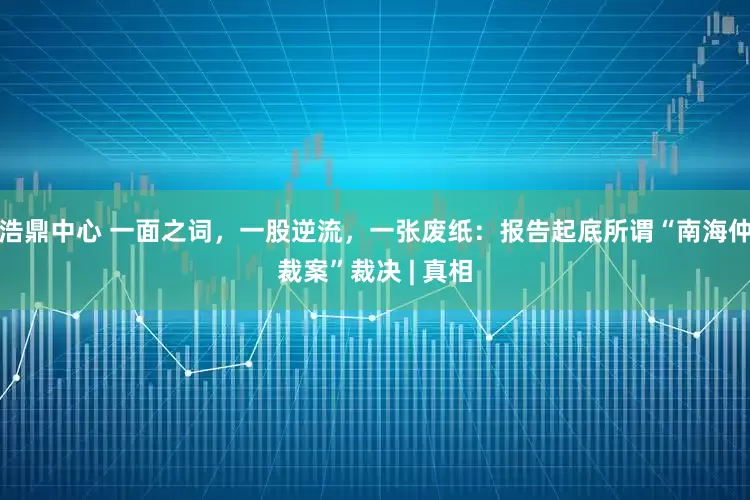 浩鼎中心 一面之词，一股逆流，一张废纸：报告起底所谓“南海仲裁案”裁决 | 真相